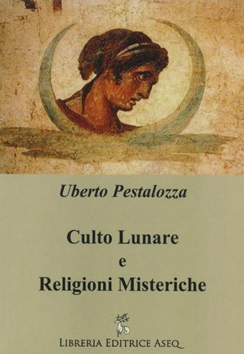 Culto lunare e religioni misteriche - Uberto Pestalozza - Libro Libreria Editrice ASEQ 2015 | Libraccio.it