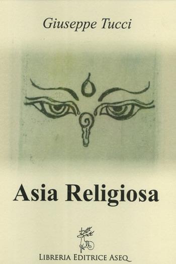 Asia religiosa - Giuseppe Tucci - Libro Libreria Editrice ASEQ 2016 | Libraccio.it