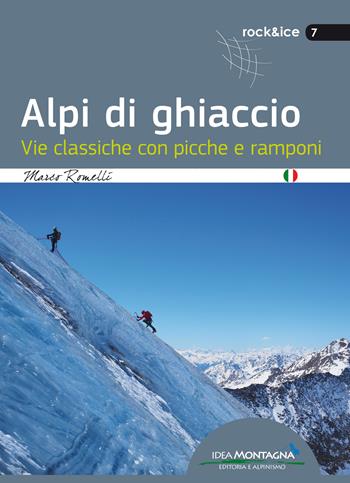 Alpi di ghiaccio. Vie classiche con picche e ramponi - Marco Romelli - Libro Idea Montagna Edizioni 2017, Rock & Ice | Libraccio.it
