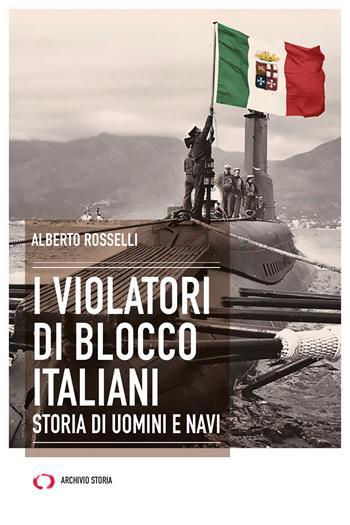 I violatori di blocco italiani. Storia di uomini e navi - Alberto Rosselli - Libro Archivio Storia 2023 | Libraccio.it