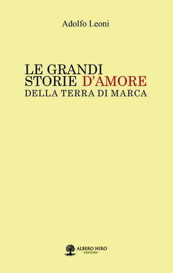 Le grandi storie d'amore della Terra di Marca - Adolfo Leoni - Libro Albero Niro 2018 | Libraccio.it