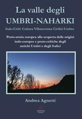 La valle degli Umbri-Naharki. Italo-Celti: Villanoviana civiltà umbra. Proto-storia europea alla scoperta delle origini indo-europee e proto-celtiche degli antichi umbri e degli italici