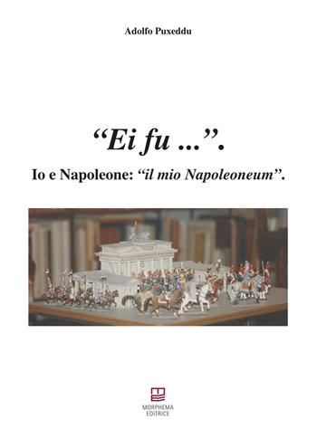Ei fu... Io e Napoleone: il mio Napoleoneum - Adolfo Puxeddu - Libro Morphema Editrice 2020, Fuori collana | Libraccio.it