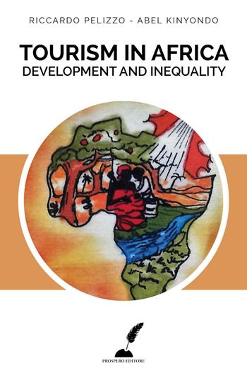 Tourism in Africa. Development and inequality. Ediz. italiana e inglese - Riccardo Pelizzo, Abel Kinyondo - Libro Prospero Editore 2017 | Libraccio.it
