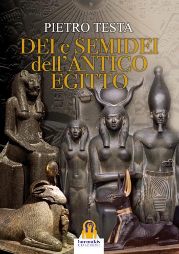 Dei e semidei dell'antico Egitto - Pietro Testa - Libro Harmakis 2017, Saggi | Libraccio.it