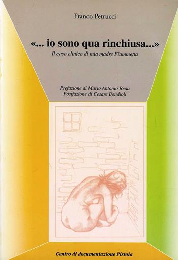 «... Io sono qua rinchiusa...». Il caso clinico di mia madre Fiammetta - Franco Petrucci - Libro Centro Documentazione Pistoia 2003, Collana dei fogli di informazione | Libraccio.it