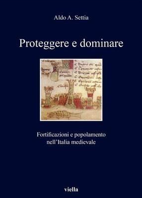 Proteggere e dominare. Fortificazioni e popolamento nell'Italia medievale - Aldo A. Settia - Libro Viella 1998, I libri di Viella | Libraccio.it