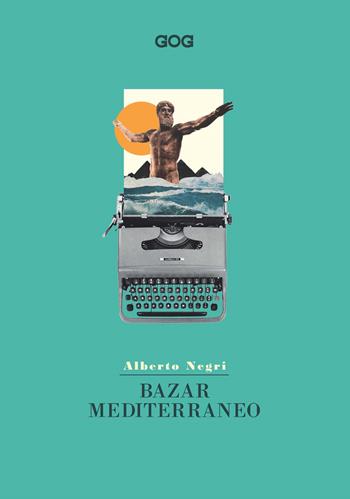 Bazar mediterraneo - Alberto Negri - Libro GOG 2021, Contemporanea | Libraccio.it