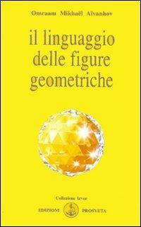 Il linguaggio delle figure geometriche - Omraam Mikhaël Aïvanhov - Libro Prosveta 2009, Izvor | Libraccio.it