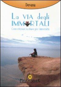 La via degli immortali. Come ritrovare la chiave per l'immortalità - Devana - Libro Melchisedek 2008, Rivelazioni e misteri | Libraccio.it
