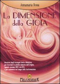 La dimensione della gioia - Annamaria Bona - Libro Melchisedek 2011, Rivelazioni e misteri | Libraccio.it