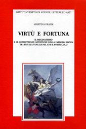Virtù e fortuna. Il mecenatismo e le committenze artistiche della famiglia Manin tra Friuli e Venezia nel XVII e XVIII secolo
