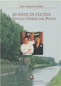 Venti anni di cucina all'Antica Osteria del Ponte - Ezio Santin, Maurizio Santin - Libro Bibliotheca Culinaria 2016 | Libraccio.it