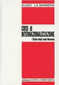 Crisi di internazionalizzazione. L'Italia degli anni Novanta - Guido La Barbera - Libro Lotta Comunista 2000, Testi | Libraccio.it