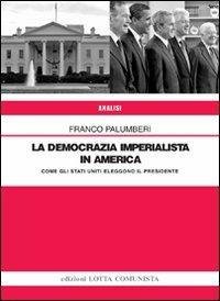 La democrazia imperialista in America. Come gli Stati Uniti eleggono il presidente - Franco Palumberi - Libro Lotta Comunista 2009, Analisi | Libraccio.it