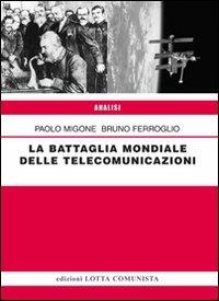 La battaglia mondiale delle telecomunicazioni - Paolo Migone, Bruno Ferroglio - Libro Lotta Comunista 2009, Analisi | Libraccio.it