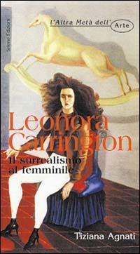 Leonora Carrington. Il surrealismo al femminile - Tiziana Agnati - Libro Selene 2003, L'altra metà dell'arte | Libraccio.it