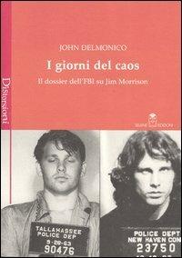 I giorni del caos. Il dossier dell'FBI su Jim Morrison - John Delmonico - Libro Selene 2004, Distorsioni | Libraccio.it
