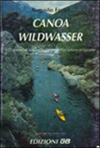 Canoa wildwasser. 150 itinerari di acque selvagge nelle Alpi italiane ed europee - Augusto Fortis - Libro GB 1997, Viaggi e sport tra natura e storia | Libraccio.it