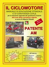 Patente AM. Il ciclomotore. Manuale di educazione stradale e di convivenza civile per la soluzione ragionata dei questionari d'esame