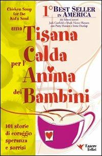 Una tisana calda per l'anima dei bambini. 101 storie di coraggio, speranza e sorrisi - Jack Canfield, Victor Mansen - Libro Essere Felici 2009, Una tisana calda per l'anima | Libraccio.it