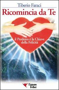 Ricomincia da te - Tiberio Faraci - Libro Essere Felici 2009, Self Help | Libraccio.it