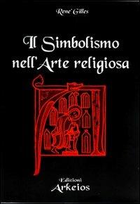 Il simbolismo nell'arte religiosa - René Gilles - Libro Edizioni Arkeios 2000, La via dei simboli | Libraccio.it