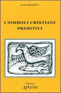 I simboli cristiani primitivi - Jean Daniélou - Libro Edizioni Arkeios 2000, Il cristianesimo delle origini | Libraccio.it