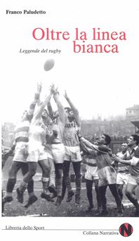Oltre la linea bianca. Leggende del rugby - Franco Paludetto - Libro Libreria dello Sport 2005, Narrativa | Libraccio.it