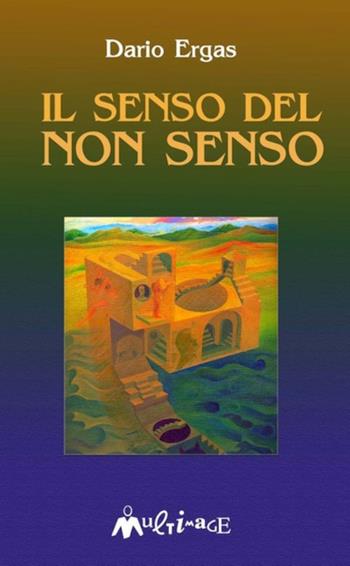 Il senso del non senso - Dario Ergas - Libro Ass. Multimage 2004, Nuovo umanesimo | Libraccio.it