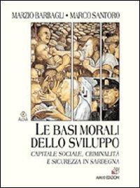 Le basi morali dello sviluppo. Capitale sociale, criminalità e sicurezza in Sardegna - Marzio Barbagli, Marco Santoro - Libro AM&D 2004, Agorà | Libraccio.it