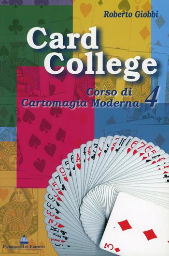 Card college. Corso di cartomagia moderna. Vol. 4 - Roberto Giobbi - Libro Florence Art Edizioni 2004, Edizioni per lo spettacolo | Libraccio.it