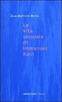 La vita sessuale di Immanuel Kant - Jean-Baptiste Botul - Libro Ombre Corte 2002, Tracce | Libraccio.it