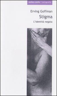 Stigma. L'identità negata - Erving Goffman - Libro Ombre Corte 2003, Cartografie | Libraccio.it