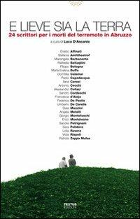 E lieve sia la terra. 24 scrittori per i morti del terremoto in Abruzzo  - Libro Textus 2014, I romanzi della realtà | Libraccio.it