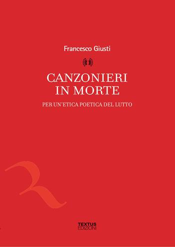 Canzonieri in morte. Per un'etica poetica del lutto - Francesco Giusti - Libro Textus 2015, Filosofia al presente | Libraccio.it