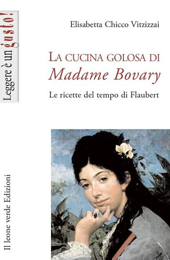 La cucina golosa di Madame Bovary. Le ricette del tempo di Flaubert - Elisabetta Chicco Vitzizzai - Libro Il Leone Verde 2002, Leggere è un gusto | Libraccio.it