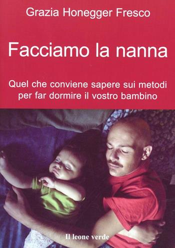 Facciamo la nanna. Quel che conviene sapere sui metodi per far dormire il vostro bambino - Grazia Honegger Fresco - Libro Il Leone Verde 2006, Il bambino naturale | Libraccio.it