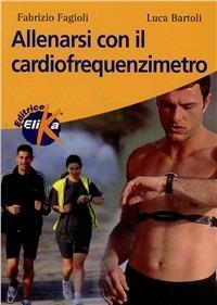 Allenarsi con il cardiofrequenzimetro - Fabrizio Fagioli, Luca Bartoli - Libro Elika 2000, Sport, fitness e benessere | Libraccio.it