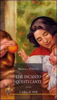 Che incanto questi canti - Mirella D'Offizi - Libro I Libri di Pan 2012 | Libraccio.it