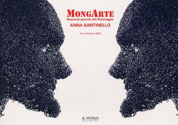 MongArte. Racconti plurimi del riciclaggio. Anna Santinello  - Libro Il Vicolo 2006 | Libraccio.it