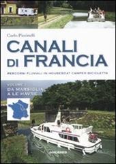 Canali di Francia. Percorsi fluviali in houseboat, camper, bicicletta. Ediz. illustrata. Vol. 1: Da Marsiglia a Le Havre.