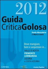 GuidaCriticaGolosa al Piemonte, Lombardia, Liguria, Valle d'Aosta e Costa Azzurra 2012 - Paolo Massobrio, Marco Gatti - Libro Comunica 2011 | Libraccio.it