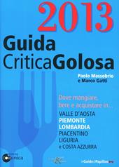 GuidaCriticaGolosa 2013. Dove mangiare, bere e acquistare in... Valle d'Aosta, Piemonte, Lombardia, piacentino, Liguria e Costa Azzurra