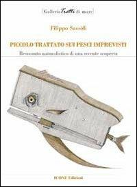 Piccolo trattato sui pesci imprevisti. Resoconto naturalistico di una recente scoperta - Filippo Sassoli - Libro ICONE 2012, Tratti di mare | Libraccio.it