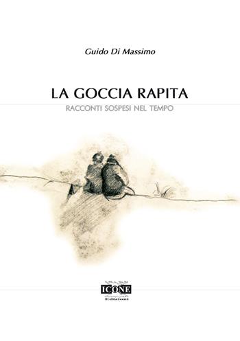 La goccia rapita. Racconti sospesi nel tempo - Guido Di Massimo - Libro ICONE 2021 | Libraccio.it