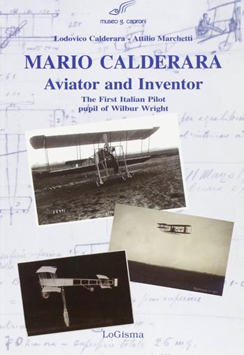 Mario Calderara. Aviator and inventor. The first italian pilot pupil of Wilbur Wright - Lodovico Calderara, Attilio Marchetti - Libro LoGisma 2003, Aeronautica | Libraccio.it