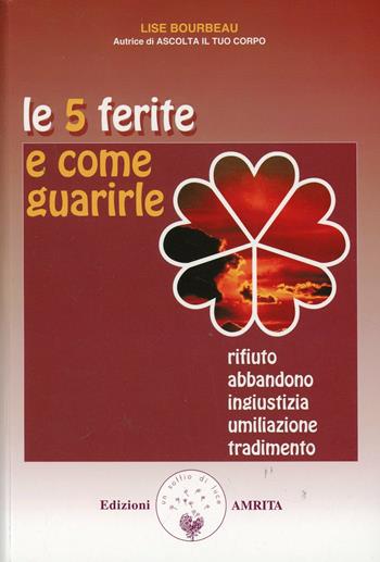 Le 5 ferite e come guarirle. Rifiuto, abbandono, ingiustizia, umiliazione, tradimento. Vol. 1 - Lise Bourbeau - Libro Amrita 2002, Ben-essere | Libraccio.it