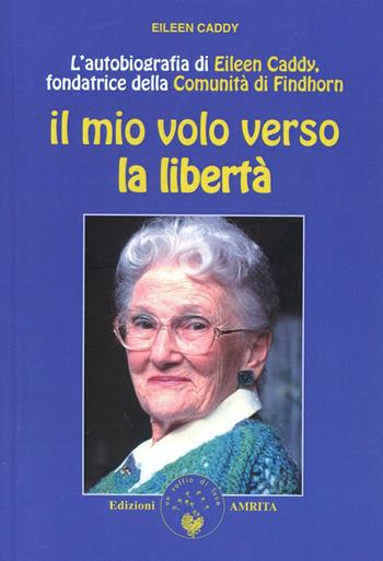 Il mio volo verso la libertà - Eileen Caddy - Libro Amrita 2003, Findhorn | Libraccio.it