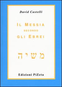 Il Messia secondo gli ebrei - David Castelli - Libro Pizeta 2008, Ebraica | Libraccio.it